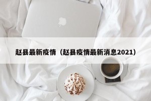 赵县最新疫情（赵县疫情最新消息2021）