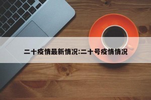 二十疫情最新情况:二十号疫情情况