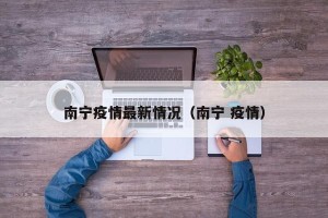 南宁疫情最新情况（南宁 疫情）